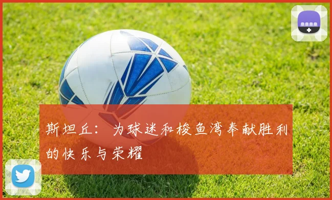 斯坦丘：为球迷和梭鱼湾奉献胜利的快乐与荣耀