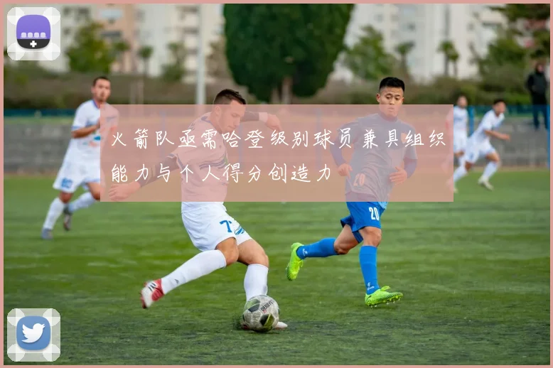 火箭队亟需哈登级别球员兼具组织能力与个人得分创造力