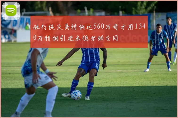 独行侠交易特例达560万奇才用1340万特例引进米德尔顿合同