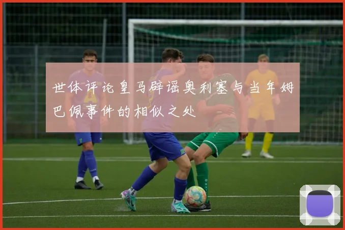 世体评论皇马辟谣奥利塞与当年姆巴佩事件的相似之处