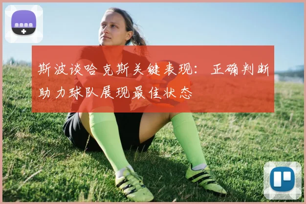 斯波谈哈克斯关键表现：正确判断助力球队展现最佳状态