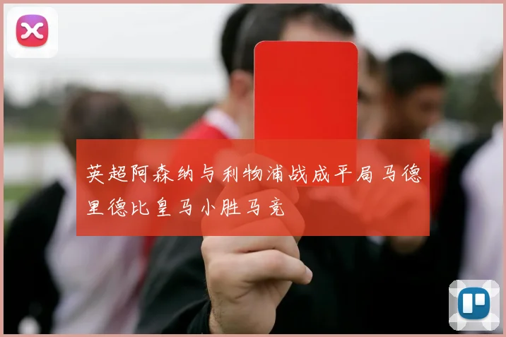 英超阿森纳与利物浦战成平局马德里德比皇马小胜马竞