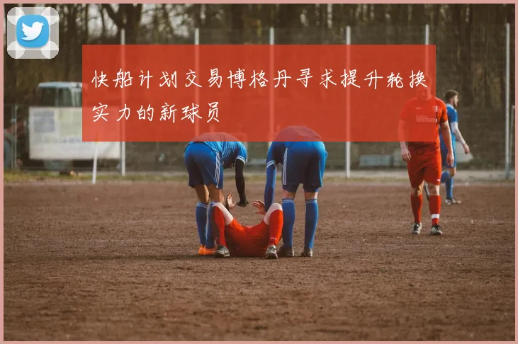 快船计划交易博格丹寻求提升轮换实力的新球员