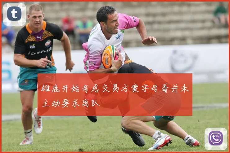 雄鹿开始考虑交易方案字母哥并未主动要求离队