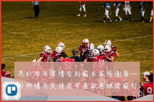 恩科洛洛深情告别前东家感谢每一份热情与支持将带着敬意继续前行