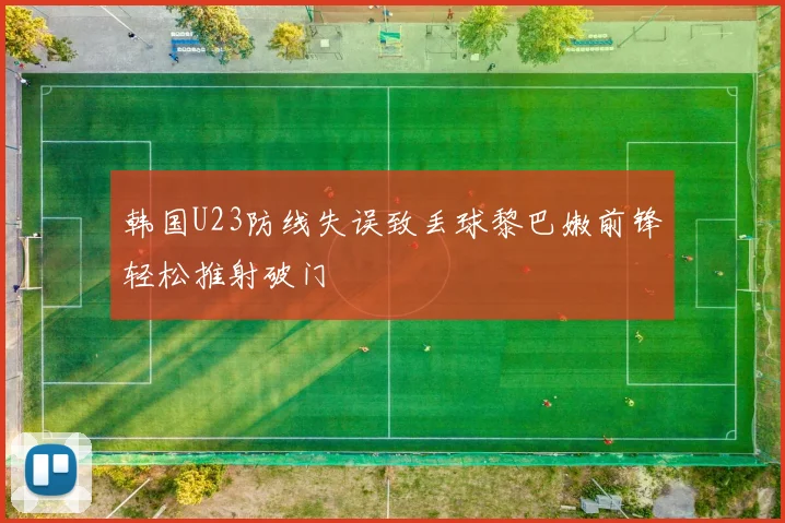韩国U23防线失误致丢球黎巴嫩前锋轻松推射破门